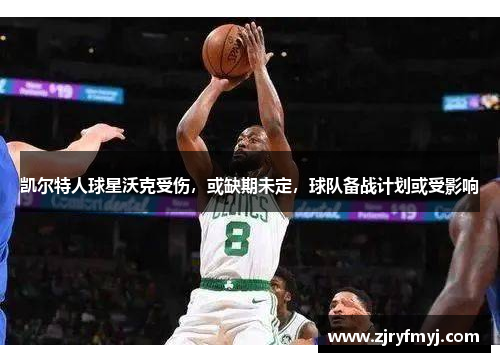 凯尔特人球星沃克受伤，或缺期未定，球队备战计划或受影响